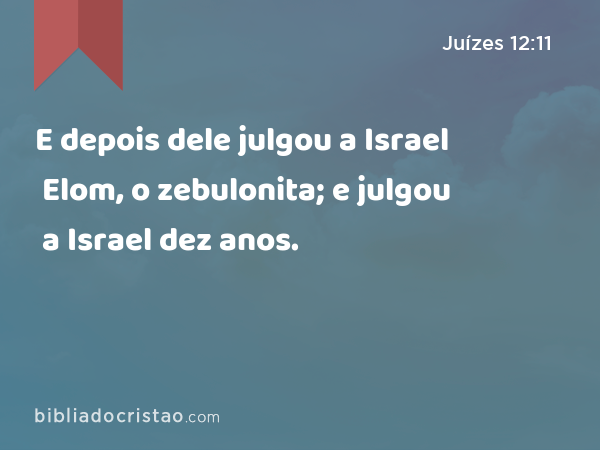 E depois dele julgou a Israel Elom, o zebulonita; e julgou a Israel dez anos. - Juízes 12:11