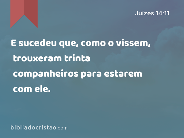 E sucedeu que, como o vissem, trouxeram trinta companheiros para estarem com ele. - Juízes 14:11