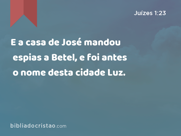 E a casa de José mandou espias a Betel, e foi antes o nome desta cidade Luz. - Juízes 1:23