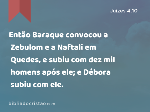 Então Baraque convocou a Zebulom e a Naftali em Quedes, e subiu com dez mil homens após ele; e Débora subiu com ele. - Juízes 4:10