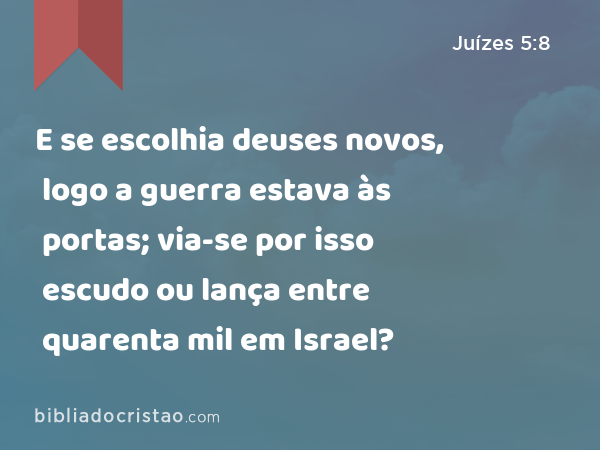 E se escolhia deuses novos, logo a guerra estava às portas; via-se por isso escudo ou lança entre quarenta mil em Israel? - Juízes 5:8