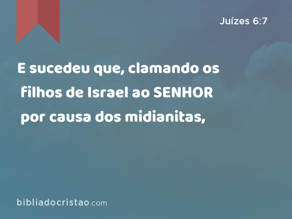 E sucedeu que, clamando os filhos de Israel ao SENHOR por causa dos midianitas, - Juízes 6:7