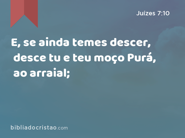 E, se ainda temes descer, desce tu e teu moço Purá, ao arraial; - Juízes 7:10