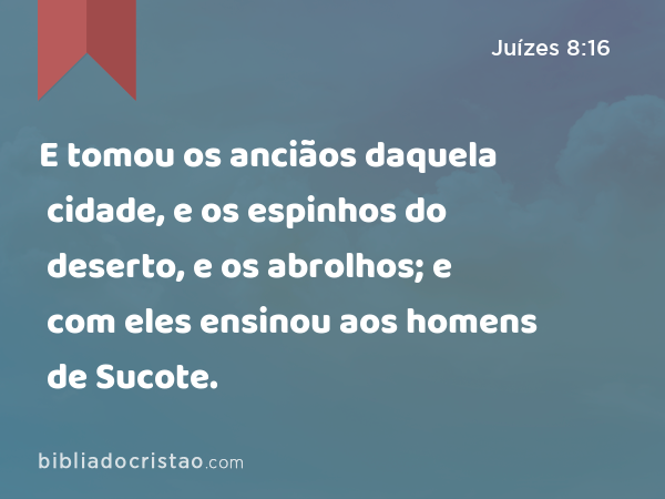 E tomou os anciãos daquela cidade, e os espinhos do deserto, e os abrolhos; e com eles ensinou aos homens de Sucote. - Juízes 8:16