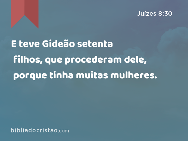 E teve Gideão setenta filhos, que procederam dele, porque tinha muitas mulheres. - Juízes 8:30