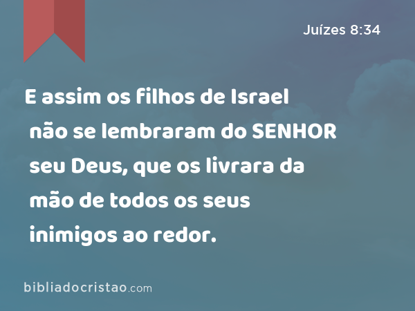 E assim os filhos de Israel não se lembraram do SENHOR seu Deus, que os livrara da mão de todos os seus inimigos ao redor. - Juízes 8:34