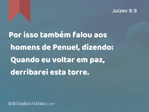 Por isso também falou aos homens de Penuel, dizendo: Quando eu voltar em paz, derribarei esta torre. - Juízes 8:9