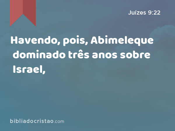 Havendo, pois, Abimeleque dominado três anos sobre Israel, - Juízes 9:22