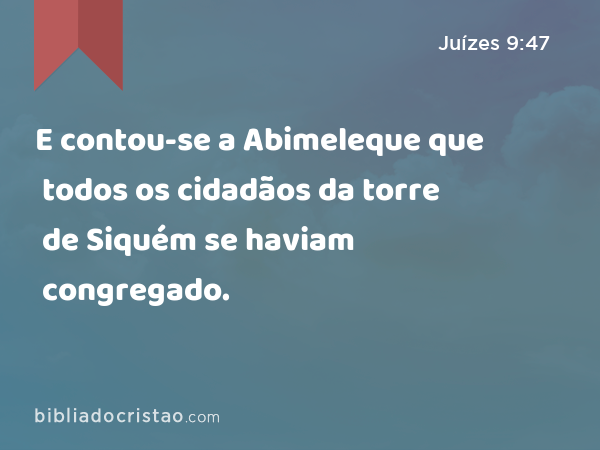 E contou-se a Abimeleque que todos os cidadãos da torre de Siquém se haviam congregado. - Juízes 9:47