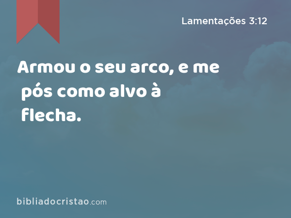 Armou o seu arco, e me pós como alvo à flecha. - Lamentações 3:12