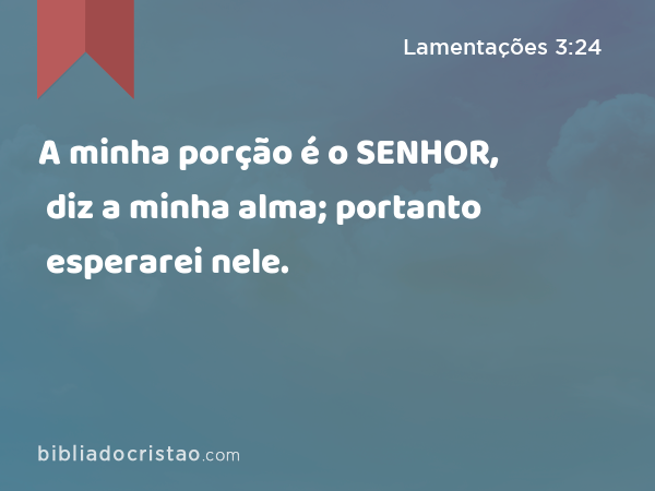 A minha porção é o SENHOR, diz a minha alma; portanto esperarei nele. - Lamentações 3:24