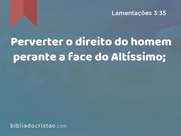 Perverter o direito do homem perante a face do Altíssimo; - Lamentações 3:35