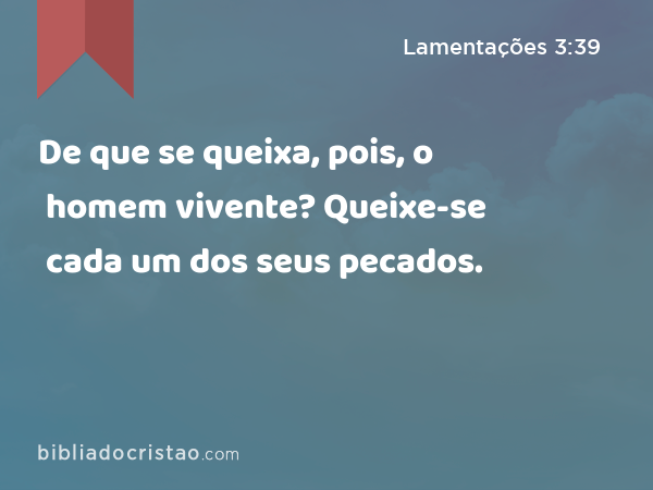 De que se queixa, pois, o homem vivente? Queixe-se cada um dos seus pecados. - Lamentações 3:39