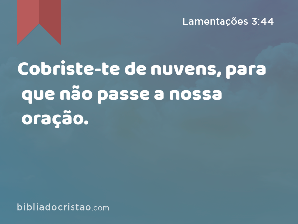 Cobriste-te de nuvens, para que não passe a nossa oração. - Lamentações 3:44