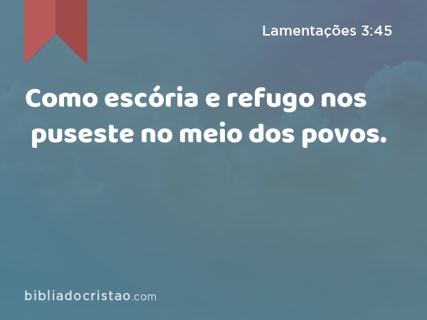 Como escória e refugo nos puseste no meio dos povos. - Lamentações 3:45