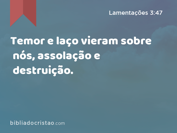 Temor e laço vieram sobre nós, assolação e destruição. - Lamentações 3:47