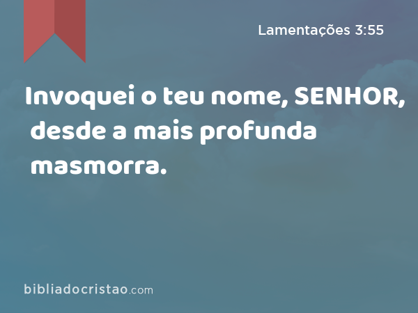 Invoquei o teu nome, SENHOR, desde a mais profunda masmorra. - Lamentações 3:55