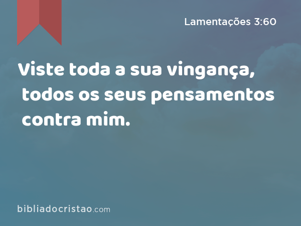 Viste toda a sua vingança, todos os seus pensamentos contra mim. - Lamentações 3:60