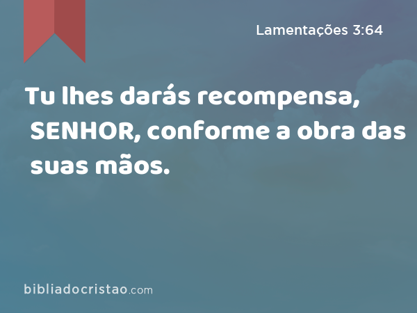 Tu lhes darás recompensa, SENHOR, conforme a obra das suas mãos. - Lamentações 3:64