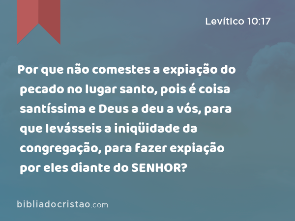 Por que não comestes a expiação do pecado no lugar santo, pois é coisa santíssima e Deus a deu a vós, para que levásseis a iniqüidade da congregação, para fazer expiação por eles diante do SENHOR? - Levítico 10:17