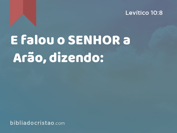 E falou o SENHOR a Arão, dizendo: - Levítico 10:8