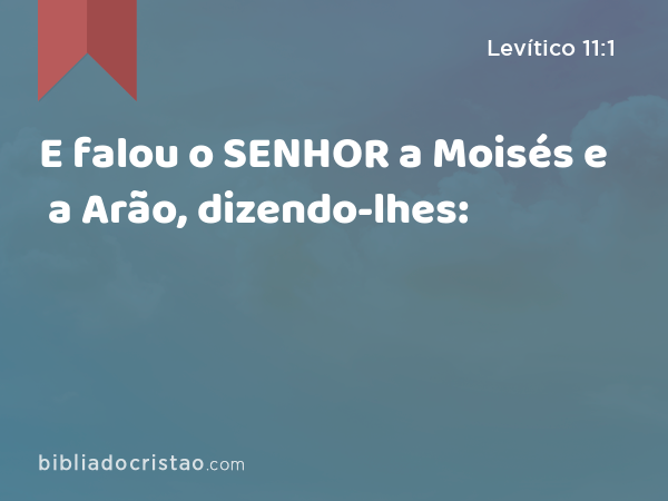 E falou o SENHOR a Moisés e a Arão, dizendo-lhes: - Levítico 11:1