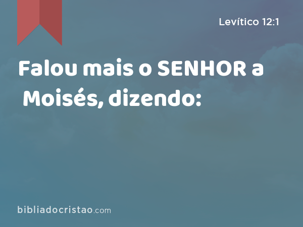 Falou mais o SENHOR a Moisés, dizendo: - Levítico 12:1