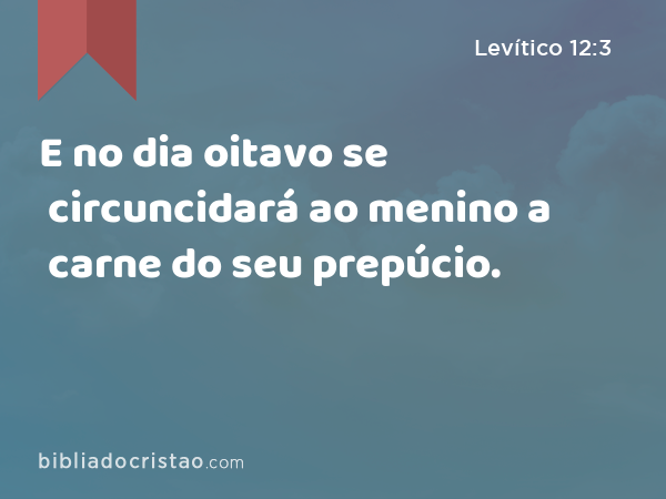 E no dia oitavo se circuncidará ao menino a carne do seu prepúcio. - Levítico 12:3