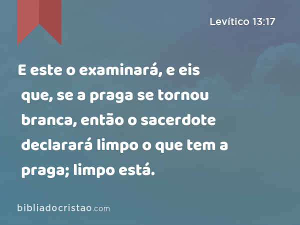 E este o examinará, e eis que, se a praga se tornou branca, então o sacerdote declarará limpo o que tem a praga; limpo está. - Levítico 13:17