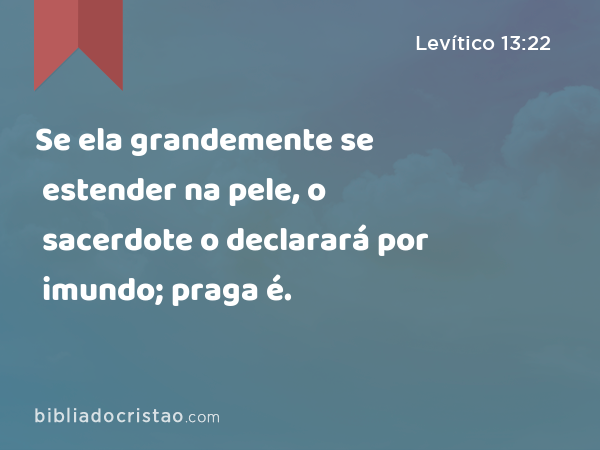 Se ela grandemente se estender na pele, o sacerdote o declarará por imundo; praga é. - Levítico 13:22