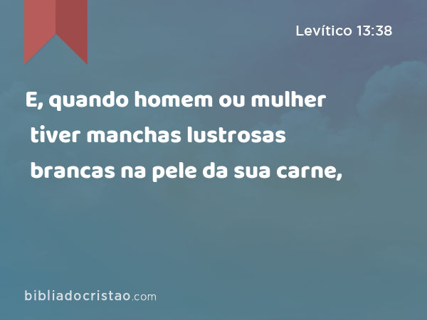 E, quando homem ou mulher tiver manchas lustrosas brancas na pele da sua carne, - Levítico 13:38