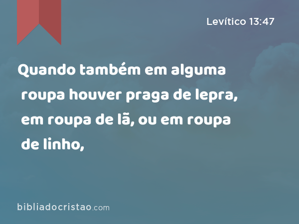 Quando também em alguma roupa houver praga de lepra, em roupa de lã, ou em roupa de linho, - Levítico 13:47