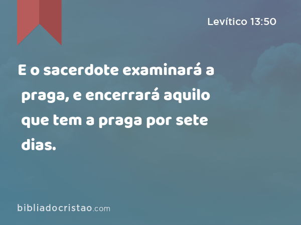 E o sacerdote examinará a praga, e encerrará aquilo que tem a praga por sete dias. - Levítico 13:50