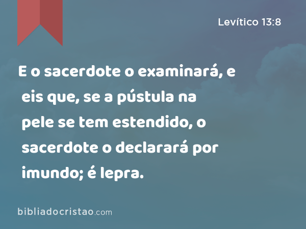 E o sacerdote o examinará, e eis que, se a pústula na pele se tem estendido, o sacerdote o declarará por imundo; é lepra. - Levítico 13:8