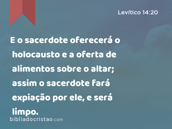 E o sacerdote oferecerá o holocausto e a oferta de alimentos sobre o altar; assim o sacerdote fará expiação por ele, e será limpo. - Levítico 14:20