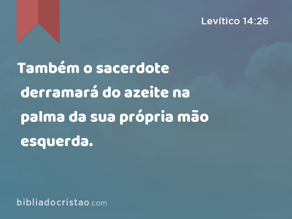 Também o sacerdote derramará do azeite na palma da sua própria mão esquerda. - Levítico 14:26