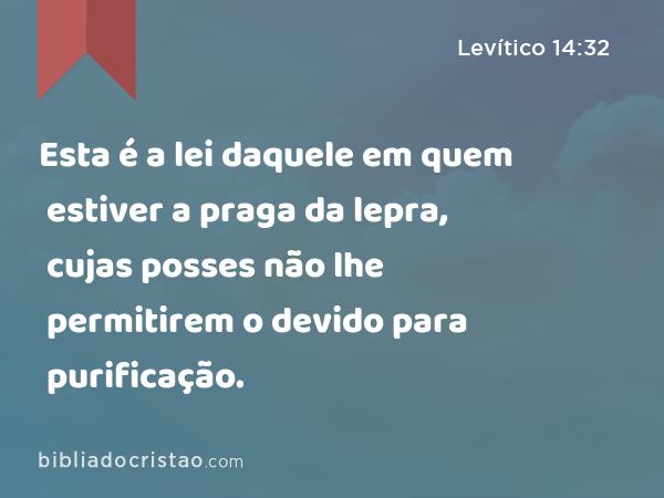 Esta é a lei daquele em quem estiver a praga da lepra, cujas posses não lhe permitirem o devido para purificação. - Levítico 14:32