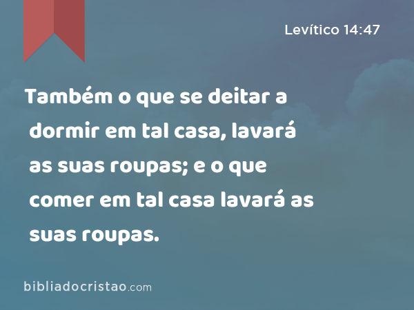 Também o que se deitar a dormir em tal casa, lavará as suas roupas; e o que comer em tal casa lavará as suas roupas. - Levítico 14:47