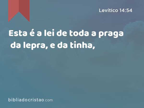 Esta é a lei de toda a praga da lepra, e da tinha, - Levítico 14:54