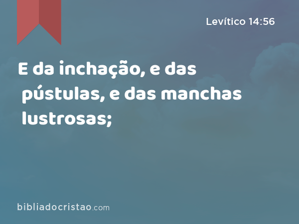 E da inchação, e das pústulas, e das manchas lustrosas; - Levítico 14:56