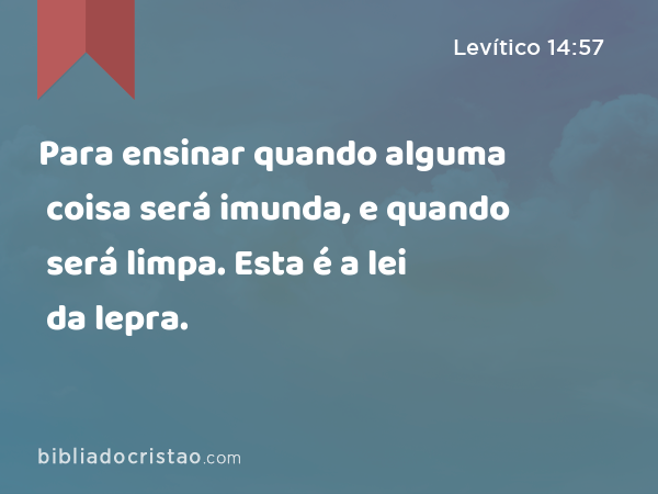 Para ensinar quando alguma coisa será imunda, e quando será limpa. Esta é a lei da lepra. - Levítico 14:57