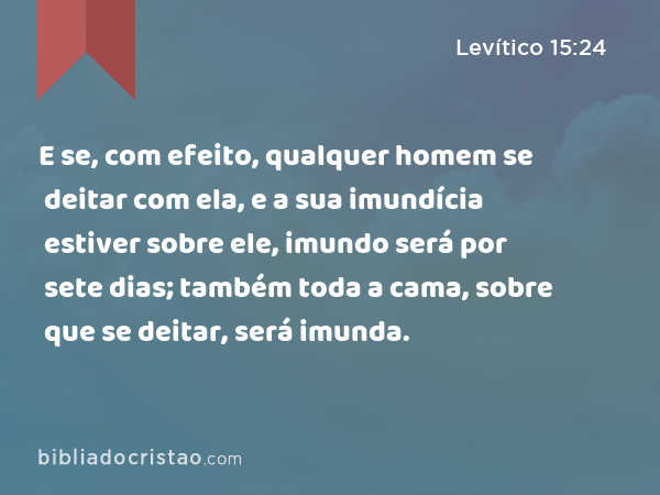 E se, com efeito, qualquer homem se deitar com ela, e a sua imundícia estiver sobre ele, imundo será por sete dias; também toda a cama, sobre que se deitar, será imunda. - Levítico 15:24