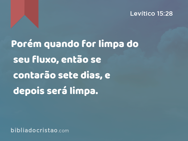 Porém quando for limpa do seu fluxo, então se contarão sete dias, e depois será limpa. - Levítico 15:28