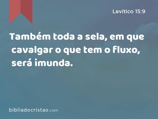 Também toda a sela, em que cavalgar o que tem o fluxo, será imunda. - Levítico 15:9