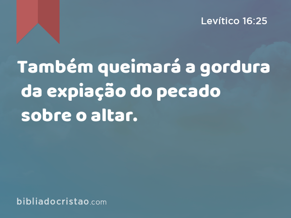 Também queimará a gordura da expiação do pecado sobre o altar. - Levítico 16:25