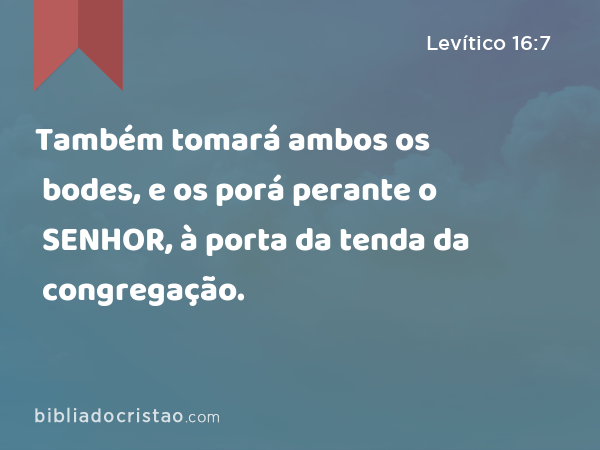 Também tomará ambos os bodes, e os porá perante o SENHOR, à porta da tenda da congregação. - Levítico 16:7