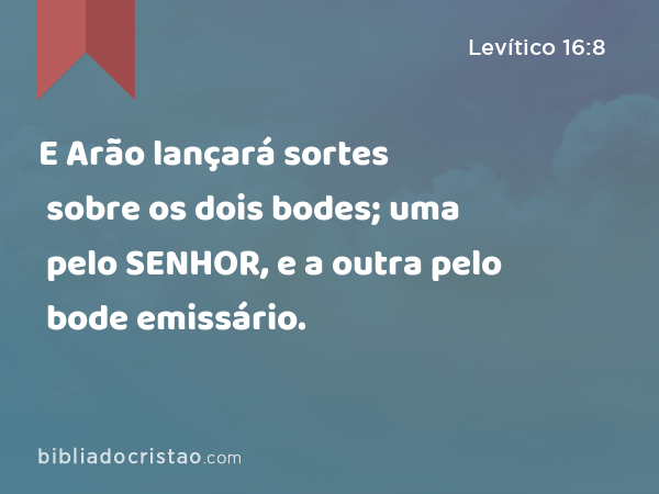 E Arão lançará sortes sobre os dois bodes; uma pelo SENHOR, e a outra pelo bode emissário. - Levítico 16:8