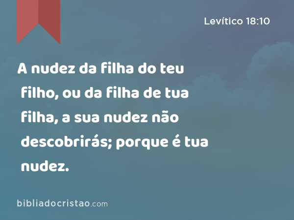 A nudez da filha do teu filho, ou da filha de tua filha, a sua nudez não descobrirás; porque é tua nudez. - Levítico 18:10