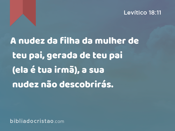 A nudez da filha da mulher de teu pai, gerada de teu pai (ela é tua irmã), a sua nudez não descobrirás. - Levítico 18:11