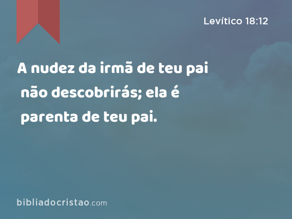 A nudez da irmã de teu pai não descobrirás; ela é parenta de teu pai. - Levítico 18:12